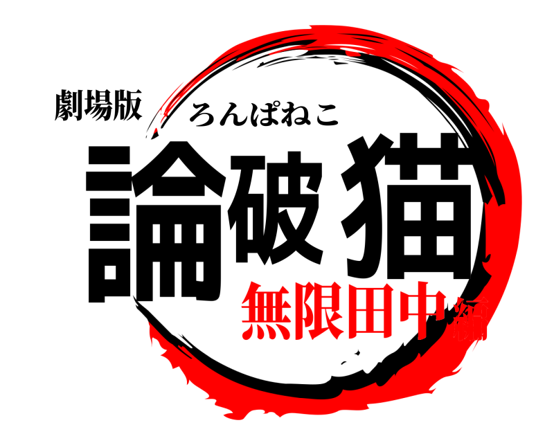 劇場版 論破の猫 ろんぱねこ 無限田中編