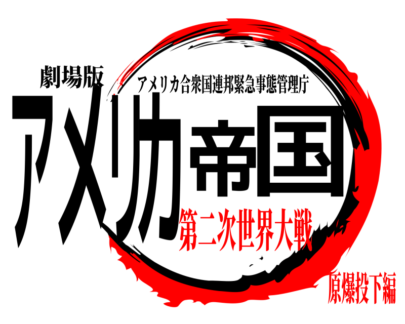 劇場版 アメリカ帝国 アメリカ合衆国連邦緊急事態管理庁 第二次世界大戦原爆投下編