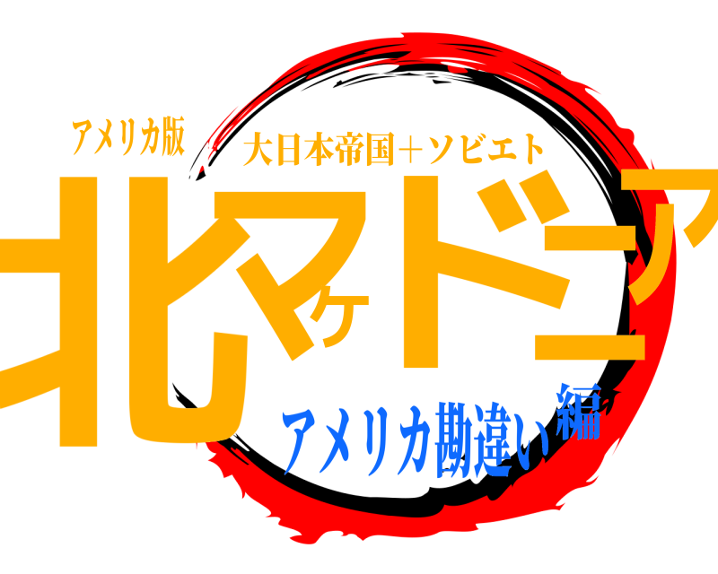アメリカ版 北マケドニア 大日本帝国＋ソビエト アメリカ勘違い編