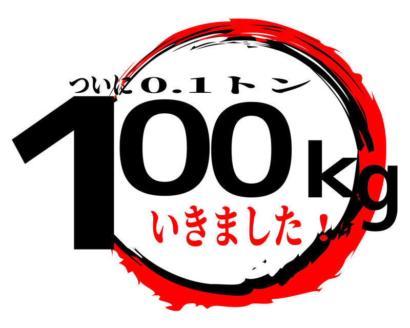 ついに 100kg 0.1トン いきました！
