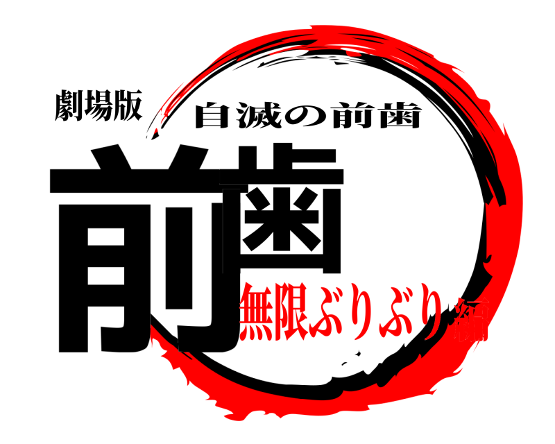 劇場版 前歯 自滅の前歯 無限ぶりぶり編
