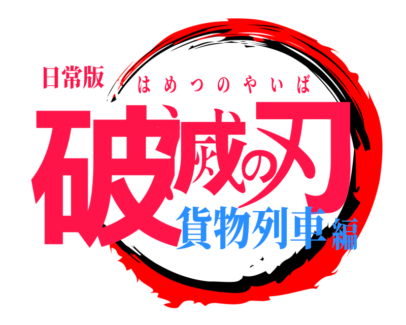 日常版 破滅の刃 はめつのやいば 貨物列車編