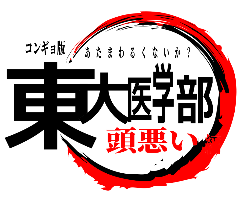 コンギョ版 東大医学部 あたまわるくないか ？ 頭悪い編