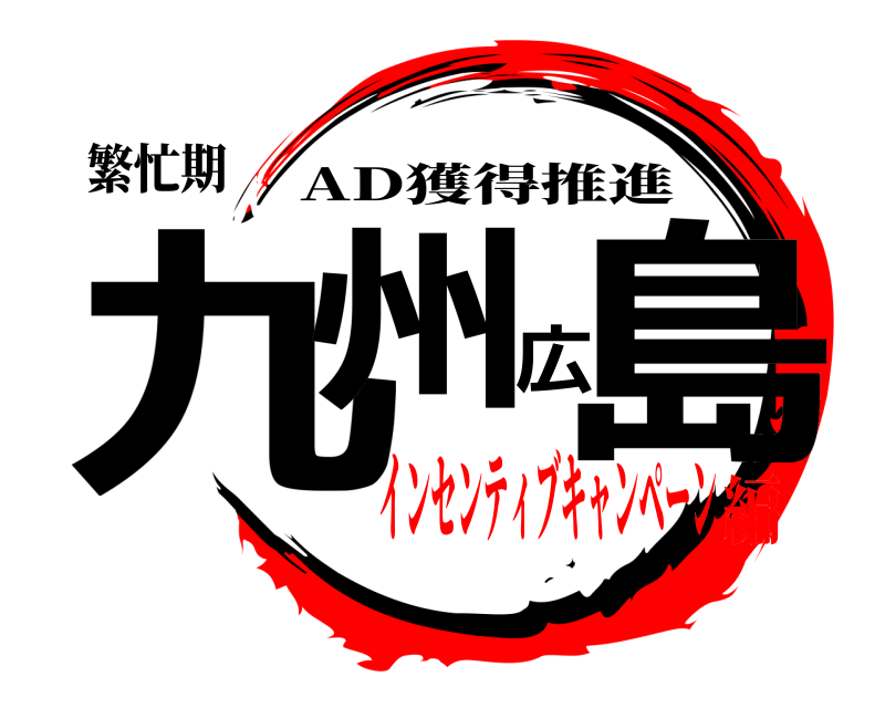 繁忙期 九州広島 AD獲得推進 インセンティブキャンペーン編