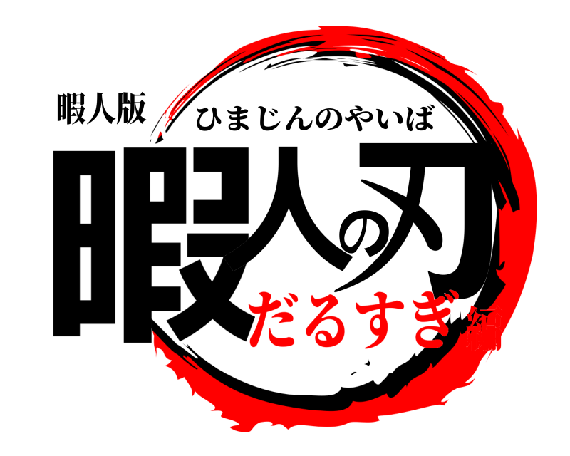 暇人版 暇人の刃 ひまじんのやいば だるすぎ編