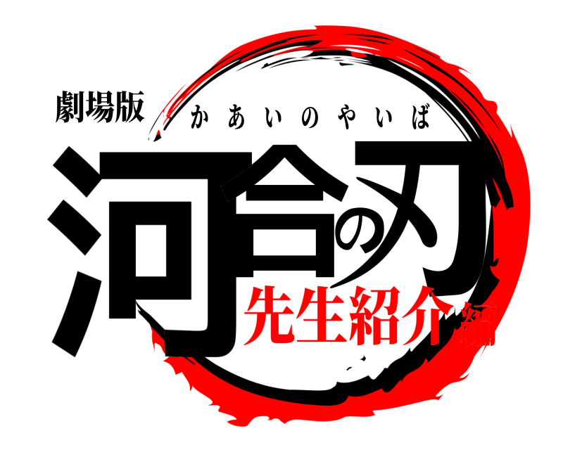 劇場版 河合の刃 かあいのやいば 先生紹介編