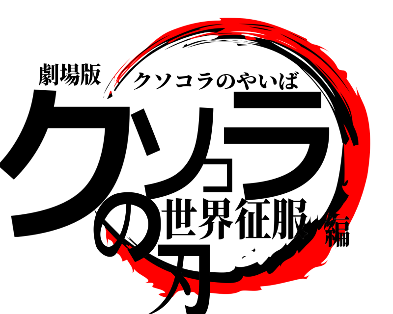 劇場版 クソコラの刃 クソコラのやいば 世界征服編