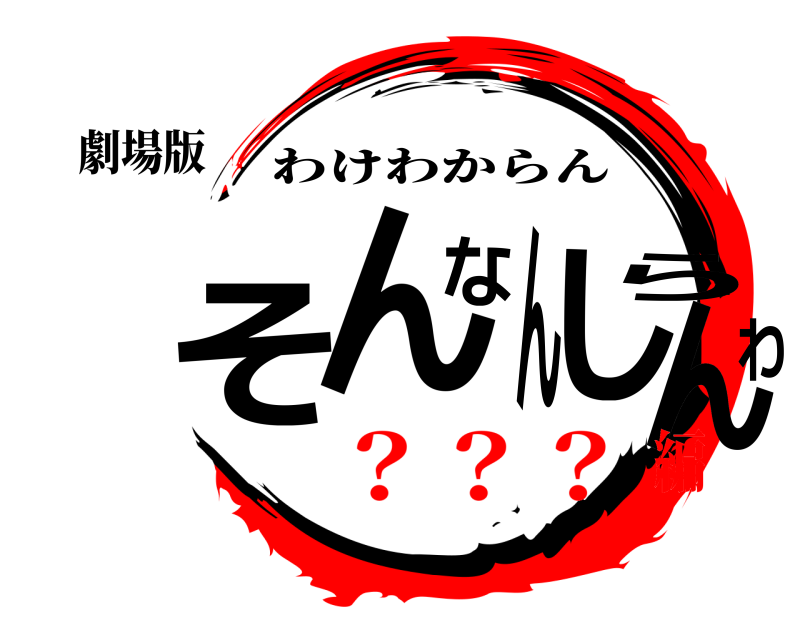 劇場版 そんなんしらんわ わけわからん ？？？編