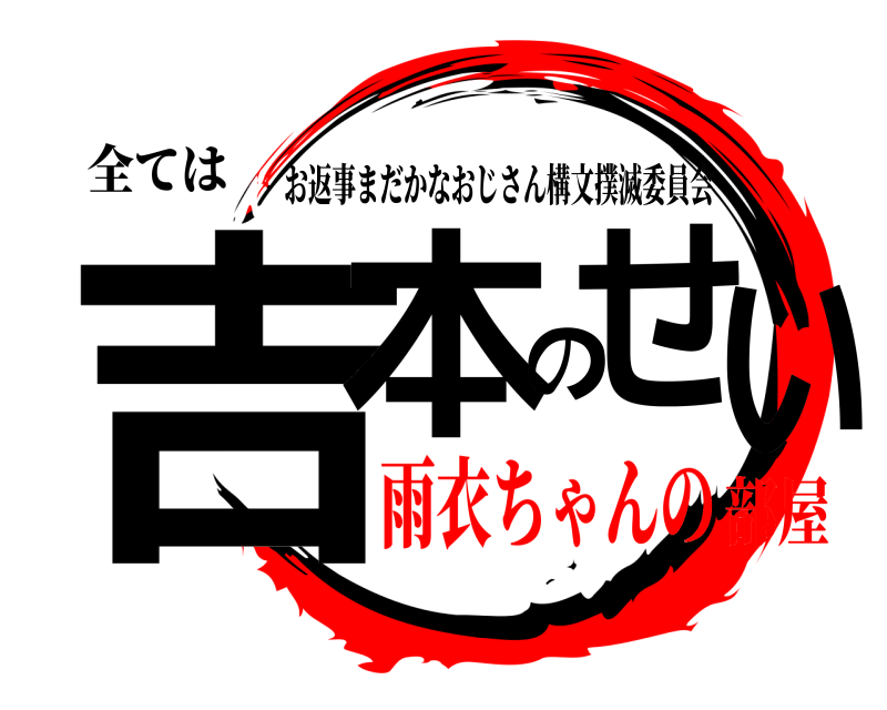 全ては 吉本のせい お返事まだかなおじさん構文撲滅委員会 雨衣ちゃんの部屋
