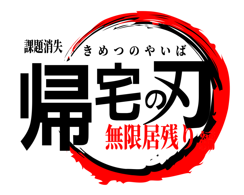 課題消失 帰宅の刃 きめつのやいば 無限居残り編