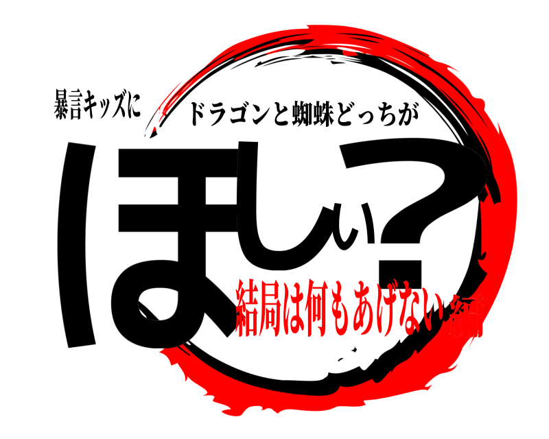暴言キッズに ほしい? ドラゴンと蜘蛛どっちが 結局は何もあげない編