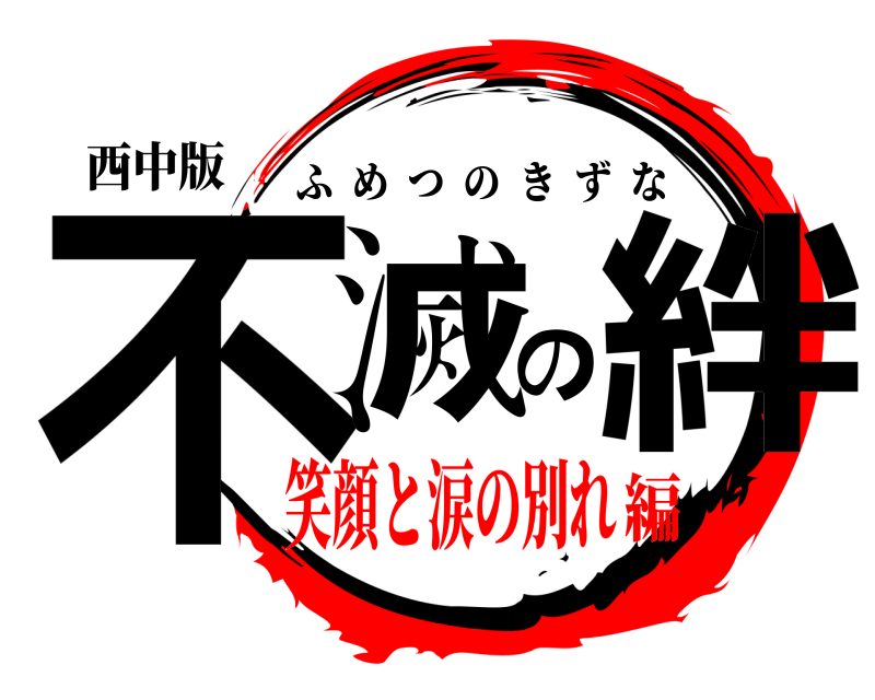 西中版 不滅の絆 ふめつのきずな 笑顔と涙の別れ編