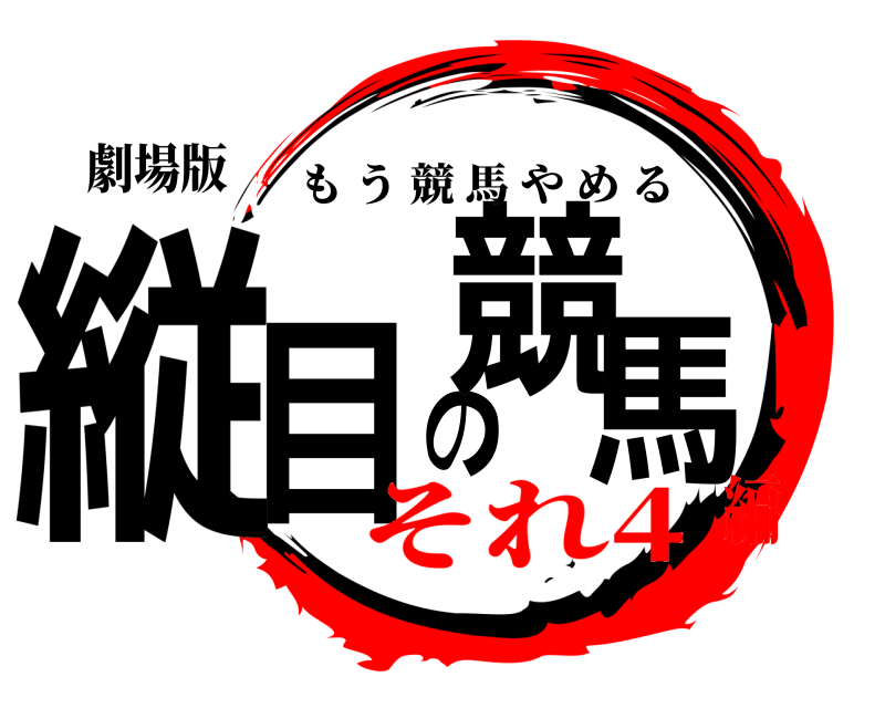 劇場版 縦目の競馬 もう競馬やめる それ4編