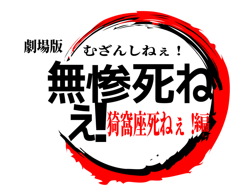 劇場版 無惨死ねぇ！ むざんしねぇ！ 猗窩座死ねぇ！編