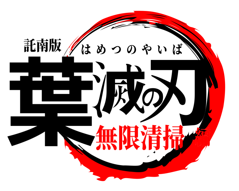 託南版 葉滅の刃 はめつのやいば 無限清掃編