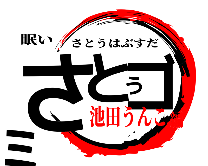 眠い さとうゴミ さとうはぶすだ 池田うんこ編
