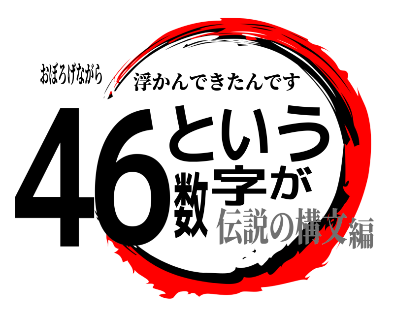 おぼろげながら 46という数字が 浮かんできたんです 伝説の構文編