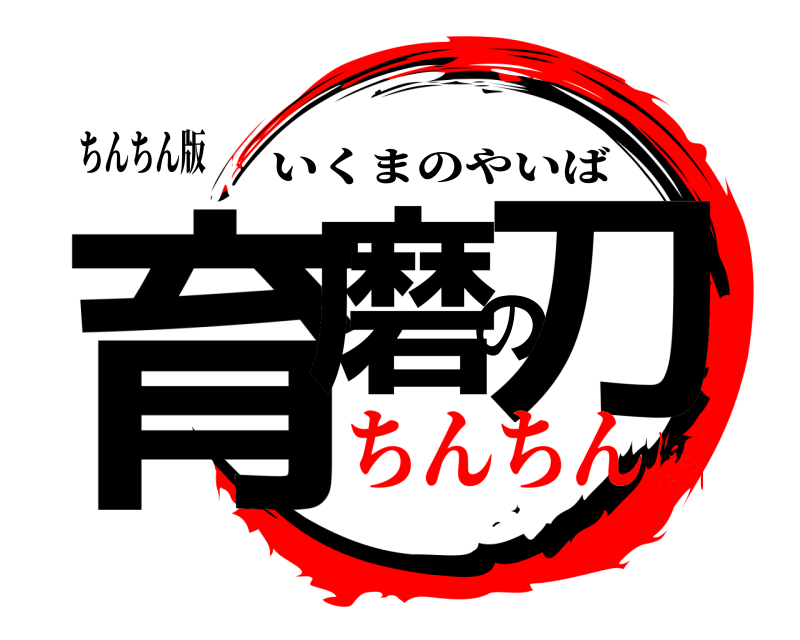 ちんちん版 育磨の刀 いくまのやいば ちんちんイェーイ