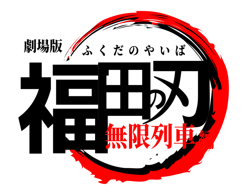 劇場版 福田の刃 ふくだのやいば 無限列車編