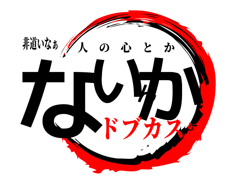 非道いなぁ ないんか 人の心とか ドブカス編