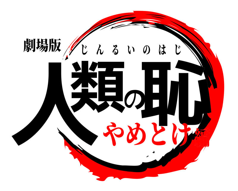 劇場版 人類の恥 じんるいのはじ やめとけ編