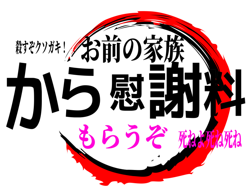 殺すぞクソガキ！ から慰謝料 お前の家族 もらうぞ死ねよ死ね死ね