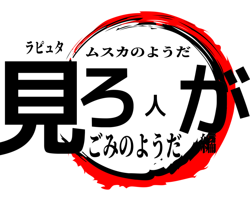 ラピュタ 見ろ人が ムスカのようだ ごみのようだ編