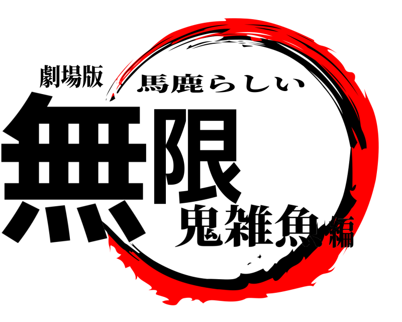 劇場版 無限 馬鹿らしい 鬼雑魚編