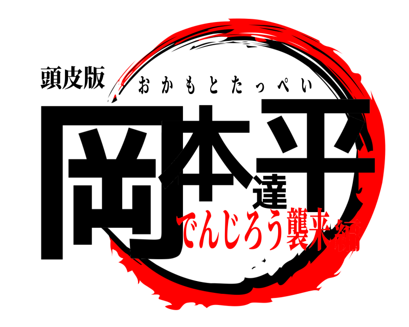 頭皮版 岡本達平 おかもとたっぺい でんじろう襲来編