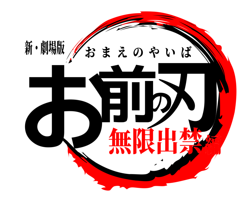 新・劇場版 お前の刃 おまえのやいば 無限出禁編