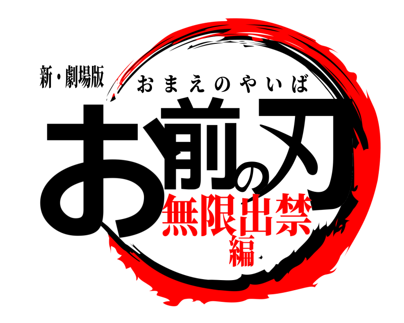 新・劇場版 お前の刃 おまえのやいば 無限出禁編