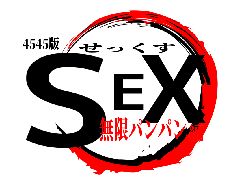 4545版 SEX せっくす 無限パンパン編