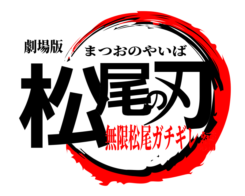 劇場版 松尾の刃 まつおのやいば 無限松尾ガチギレ編