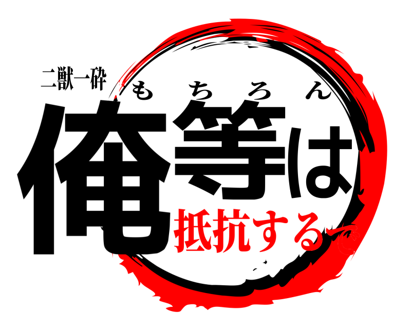 二獣一砕 俺等は もちろん 抵抗するで