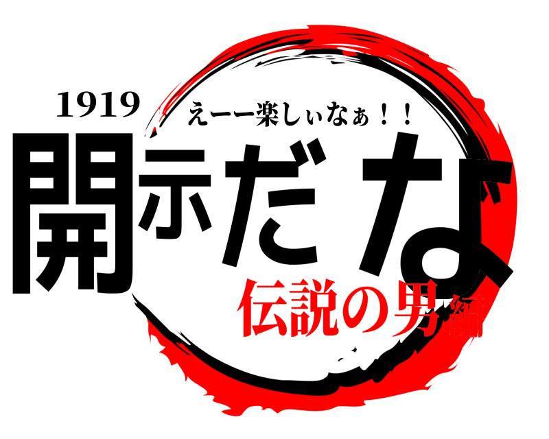 1919 開示だ な えーー楽しぃなぁ！！ 伝説の男編