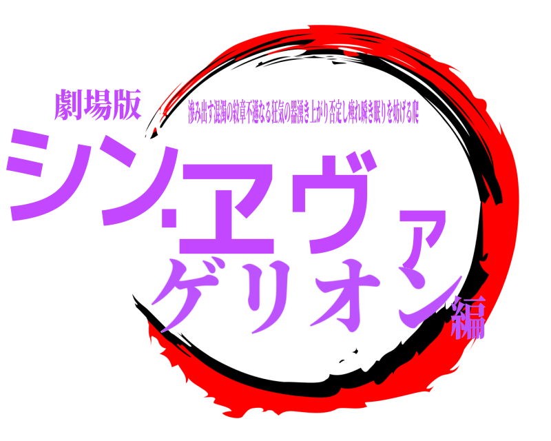 劇場版 シン・ヱヴァ 滲み出す混濁の紋章不遜なる狂気の器湧き上がり否定し痺れ瞬き眠りを妨げる爬 ゲリオン編