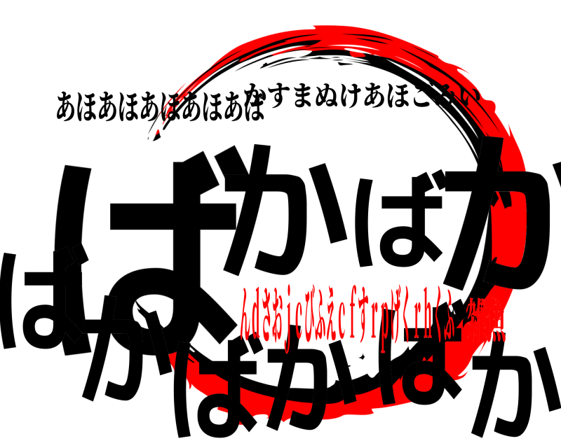 あほあほあほあほあほ ばかかばかばかばかば かすまぬけあほごみい んｄさおｊｃびふえｃｆすｒｐげくｒｈくふ雑魚