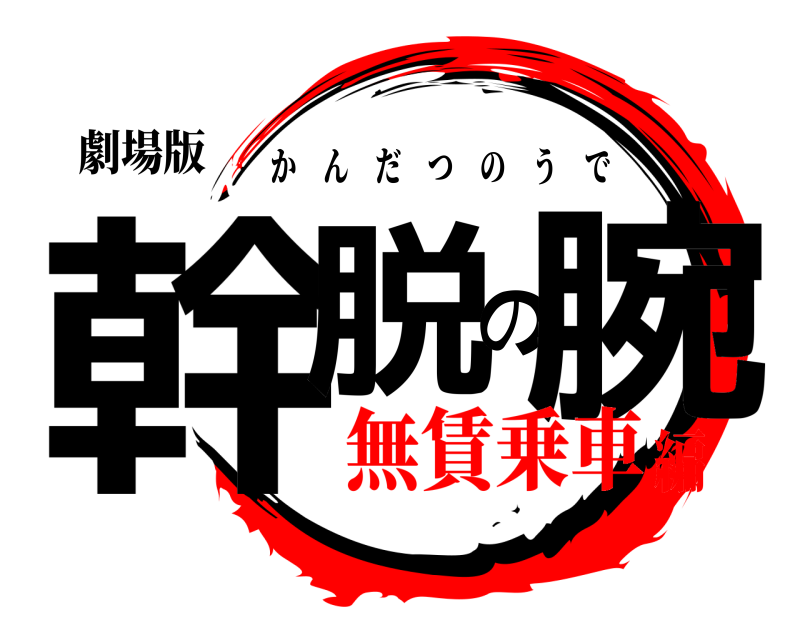 劇場版 幹脱の腕 かんだつのうで 無賃乗車編