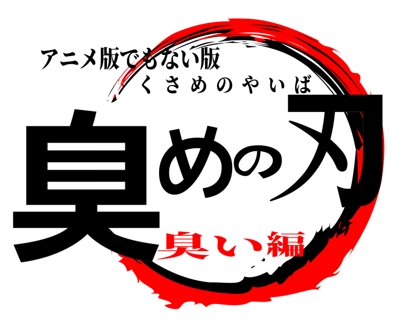 アニメ版でもない版 臭めの刃 くさめのやいば 臭い編