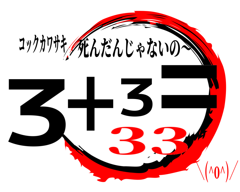コックカワサキ 3＋3＝ 死んだんじゃないの〜 33＼(^o^)／