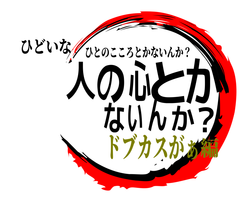 ひどいな 人？の心とかないんか ひとのこころとかないんか？ ドブカスがぁ編
