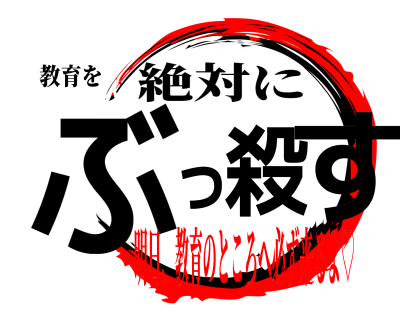 教育を ぶっ殺す 絶対に 明日、教育のところへ必ず来るよ♡