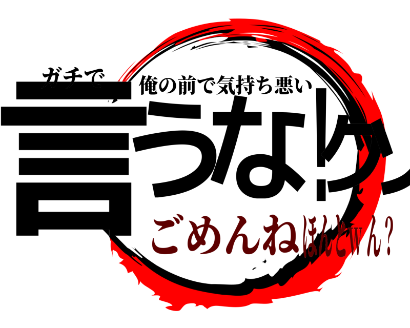 ガチで 言うな！クソ 俺の前で気持ち悪い ごめんねほんとw ん？