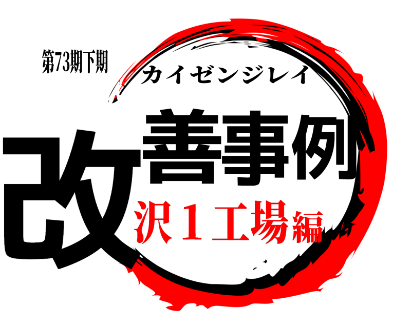 第73期下期 改善事例 カイゼンジレイ 沢１工場編