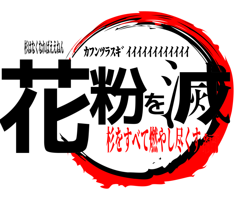 杉はなくなればええねん 花粉を滅 ｶﾌﾝﾂﾗｽｷﾞｲｲｲｲｲｲｲｲｲｲｲｲ 杉をすべて燃やし尽くす編